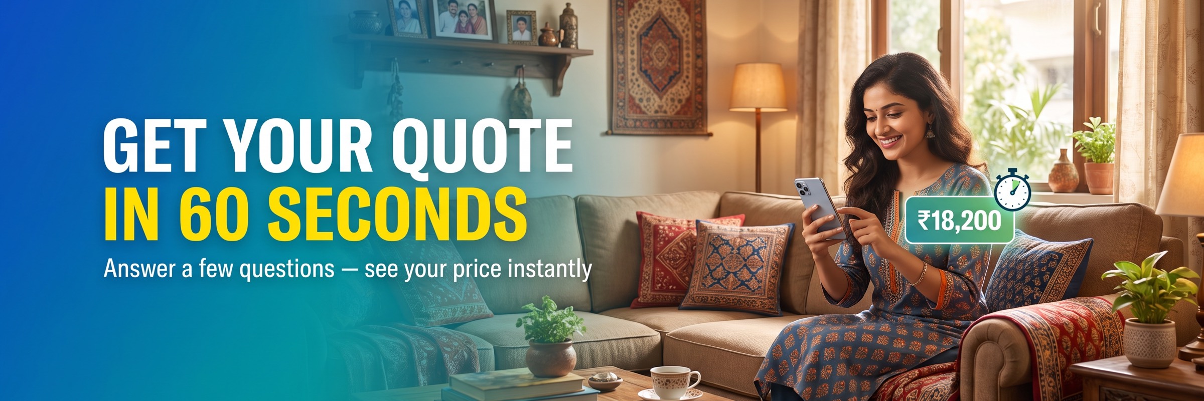 Get your quote in 60 seconds — answer a few questions, see your price instantly